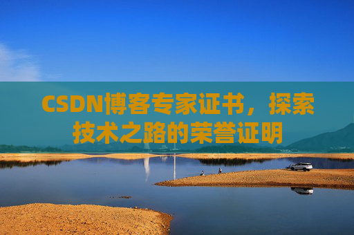 CSDN博客专家证书,探索技术之路的荣誉证明 CSDN博客专家证书,探索技术之路的荣誉证明